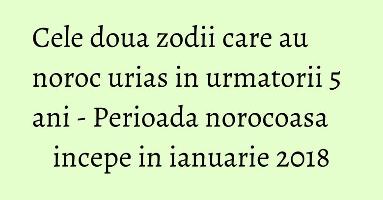 Cele doua zodii care au noroc urias in urmatorii 5 ani - Perioada norocoasa incepe in ianuarie 2018 Cele doua zodii care au noroc urias in urmatorii 5 ani - Perioada norocoasa incepe in ianuarie 2018