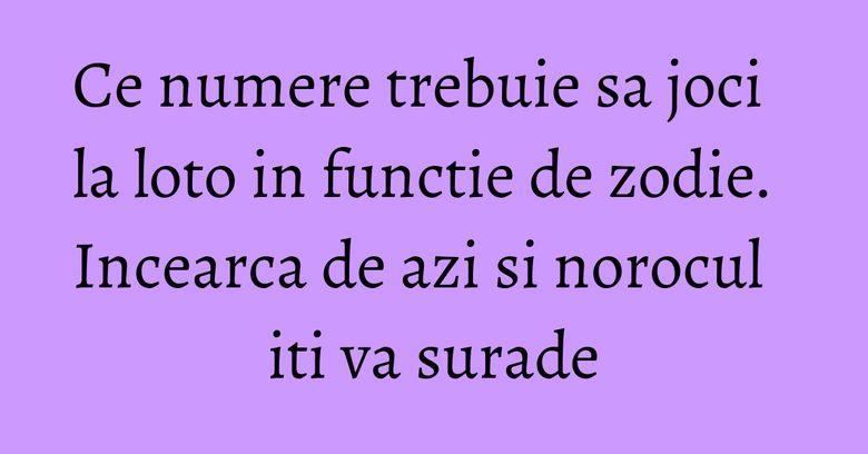 Ce numere trebuie sa joci la loto in functie de zodie. Incearca de azi si norocul iti va surade Ce numere trebuie sa joci la loto in functie de zodie. Incearca de azi si norocul iti va surade