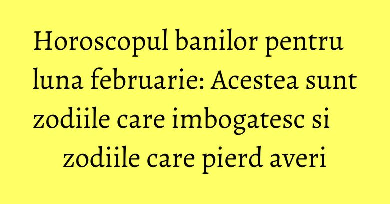 Horoscopul banilor pentru luna februarie: Acestea sunt zodiile care imbogatesc si zodiile care pierd averi Horoscopul banilor pentru luna februarie: Acestea sunt zodiile care imbogatesc si zodiile care pierd averi