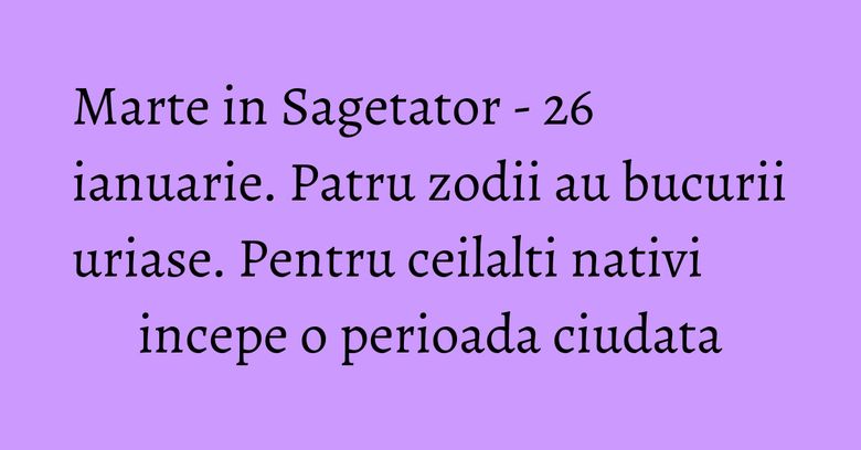 Marte in Sagetator - 26 ianuarie. Patru zodii au bucurii uriase. Pentru ceilalti nativi incepe o perioada ciudata Marte in Sagetator - 26 ianuarie. Patru zodii au bucurii uriase. Pentru ceilalti nativi incepe o perioada ciudata