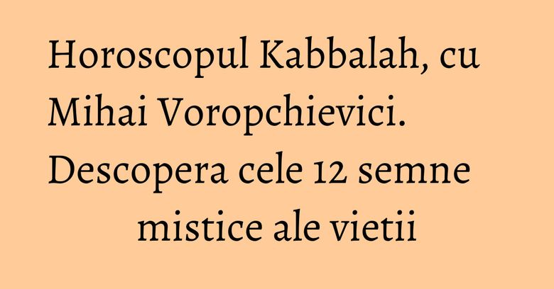 Horoscopul Kabbalah, cu Mihai Voropchievici. Descopera cele 12 semne mistice ale vietii Horoscopul Kabbalah, cu Mihai Voropchievici. Descopera cele 12 semne mistice ale vietii