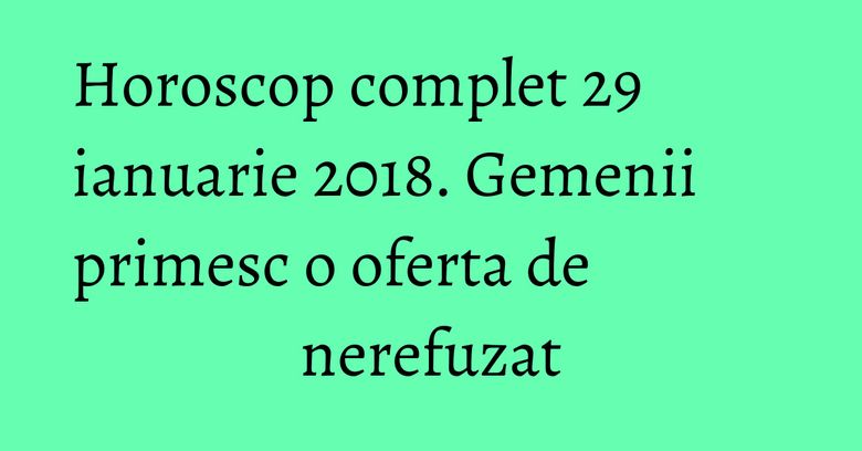 Horoscop complet 29 ianuarie 2018. Gemenii primesc o oferta de nerefuzat Horoscop complet 29 ianuarie 2018. Gemenii primesc o oferta de nerefuzat