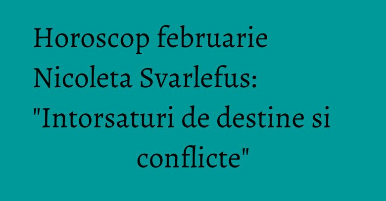 Horoscop februarie Nicoleta Svarlefus: "Intorsaturi de destine si conflicte" Horoscop februarie Nicoleta Svarlefus: "Intorsaturi de destine si conflicte"