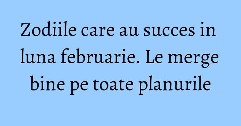 Zodiile care au succes in luna februarie. Le merge bine pe toate planurile Zodiile care au succes in luna februarie. Le merge bine pe toate planurile