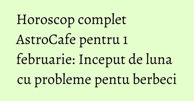 Horoscop complet AstroCafe pentru 1 februarie: Inceput de luna cu probleme pentu berbeci Horoscop complet AstroCafe pentru 1 februarie: Inceput de luna cu probleme pentu berbeci