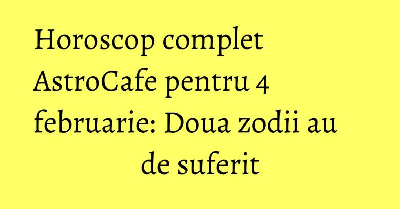 Horoscop complet AstroCafe pentru 4 februarie: Doua zodii au de suferit
