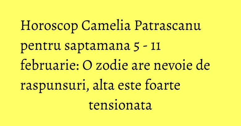 Horoscop Camelia Patrascanu pentru saptamana 5 - 11 februarie: O zodie are nevoie de raspunsuri, alta este foarte tensionata Horoscop Camelia Patrascanu pentru saptamana 5 - 11 februarie: O zodie are nevoie de raspunsuri, alta este foarte tensionata
