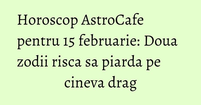 Horoscop AstroCafe pentru 15 februarie: Doua zodii risca sa piarda pe cineva drag Horoscop AstroCafe pentru 15 februarie: Doua zodii risca sa piarda pe cineva drag