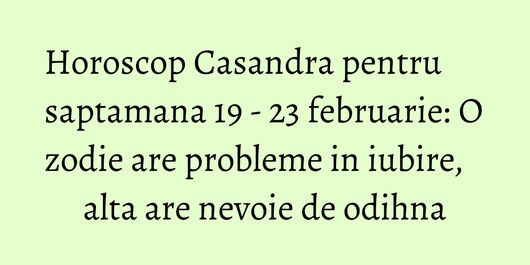 Horoscop Casandra pentru saptamana 19 - 23 februarie: O zodie are probleme in iubire, alta are nevoie de odihna