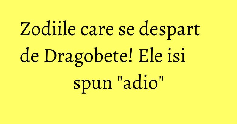 Zodiile care se despart de Dragobete! Ele isi spun "adio" Zodiile care se despart de Dragobete! Ele isi spun "adio"