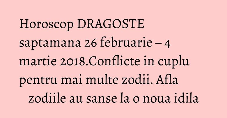 Horoscop DRAGOSTE saptamana 26 februarie – 4 martie 2018.Conflicte in cuplu pentru mai multe zodii. Afla zodiile au sanse la o noua idila Horoscop DRAGOSTE saptamana 26 februarie – 4 martie 2018.Conflicte in cuplu pentru mai multe zodii. Afla zodiile au sanse la o noua idila