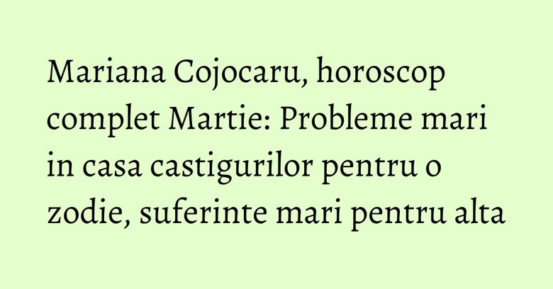 Mariana Cojocaru, horoscop complet Martie: Probleme mari in casa castigurilor pentru o zodie, suferinte mari pentru alta Mariana Cojocaru, horoscop complet Martie: Probleme mari in casa castigurilor pentru o zodie, suferinte mari pentru alta