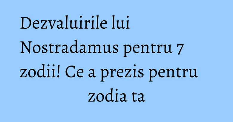 Dezvaluirile lui Nostradamus pentru 7 zodii! Ce a prezis pentru zodia ta Dezvaluirile lui Nostradamus pentru 7 zodii! Ce a prezis pentru zodia ta