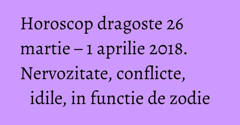 Horoscop dragoste 26 martie – 1 aprilie 2018. Nervozitate, conflicte, idile, in functie de zodie Horoscop dragoste 26 martie – 1 aprilie 2018. Nervozitate, conflicte, idile, in functie de zodie