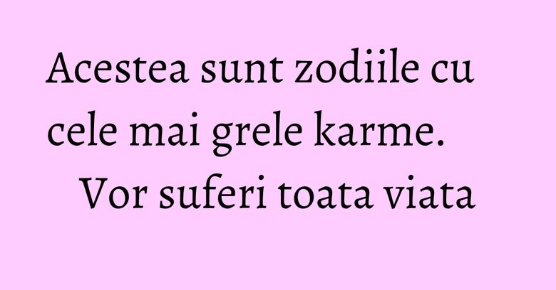 Acestea sunt zodiile cu cele mai grele karme. Vor suferi toata viata Acestea sunt zodiile cu cele mai grele karme. Vor suferi toata viata