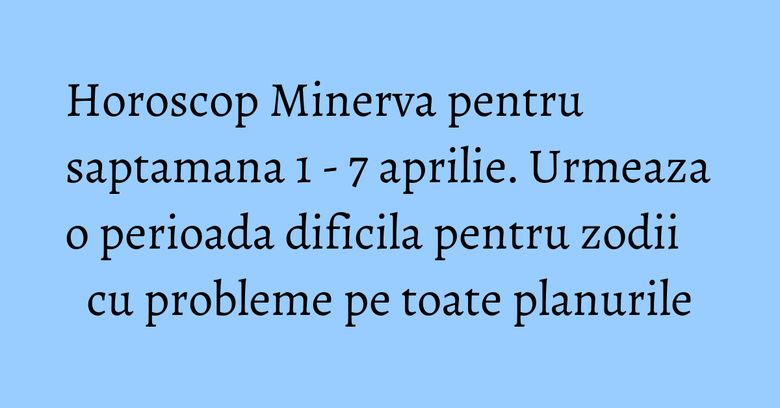 Horoscop Minerva pentru saptamana 1 - 7 aprilie. Urmeaza o perioada dificila pentru zodii cu probleme pe toate planurile Horoscop Minerva pentru saptamana 1 - 7 aprilie. Urmeaza o perioada dificila pentru zodii cu probleme pe toate planurile