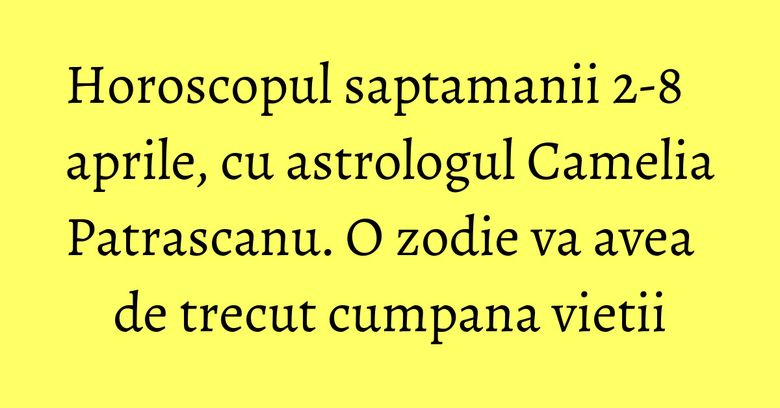 Horoscopul saptamanii 2-8 aprile, cu astrologul Camelia Patrascanu. O zodie va avea de trecut cumpana vietii Horoscopul saptamanii 2-8 aprile, cu astrologul Camelia Patrascanu. O zodie va avea de trecut cumpana vietii