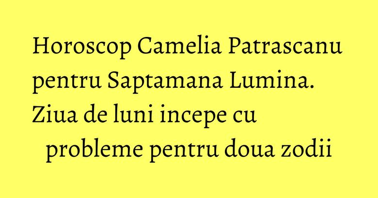 Horoscop Camelia Patrascanu pentru Saptamana Lumina. Ziua de luni incepe cu probleme pentru doua zodii Horoscop Camelia Patrascanu pentru Saptamana Lumina. Ziua de luni incepe cu probleme pentru doua zodii