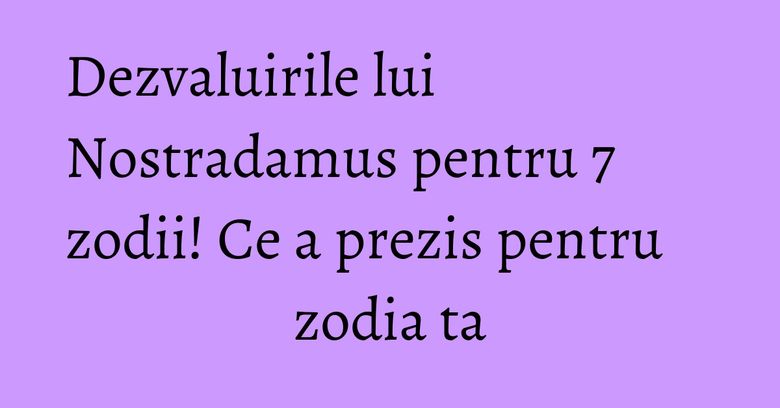Dezvaluirile lui Nostradamus pentru 7 zodii! Ce a prezis pentru zodia ta Dezvaluirile lui Nostradamus pentru 7 zodii! Ce a prezis pentru zodia ta