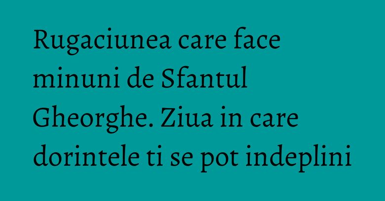 Rugaciunea care face minuni de Sfantul Gheorghe. Ziua in care dorintele ti se pot indeplini Rugaciunea care face minuni de Sfantul Gheorghe. Ziua in care dorintele ti se pot indeplini