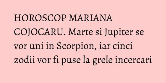 HOROSCOP MARIANA COJOCARU. Marte si Jupiter se vor uni in Scorpion, iar cinci zodii vor fi puse la grele incercari