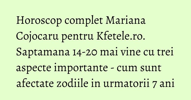 Horoscop complet Mariana Cojocaru pentru Kfetele.ro. Saptamana 14-20 mai vine cu trei aspecte importante - cum sunt afectate zodiile in urmatorii 7 ani Horoscop complet Mariana Cojocaru pentru Kfetele.ro. Saptamana 14-20 mai vine cu trei aspecte importante - cum sunt afectate zodiile in urmatorii 7 ani