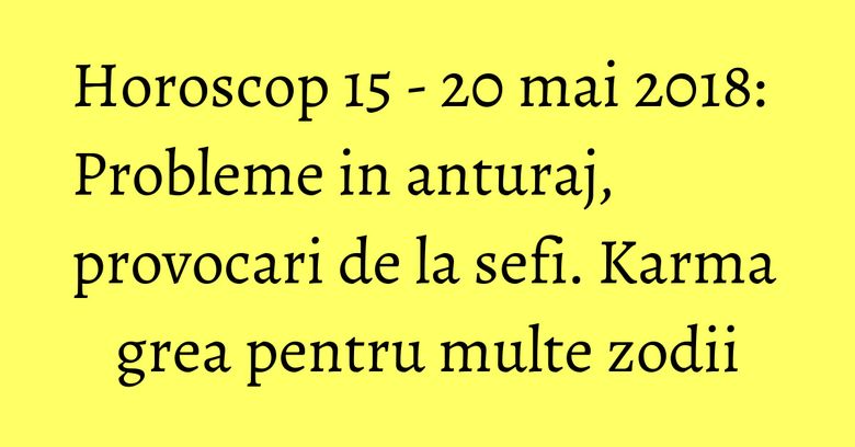 Horoscop 15 - 20 mai 2018: Probleme in anturaj, provocari de la sefi. Karma grea pentru multe zodii Horoscop 15 - 20 mai 2018: Probleme in anturaj, provocari de la sefi. Karma grea pentru multe zodii