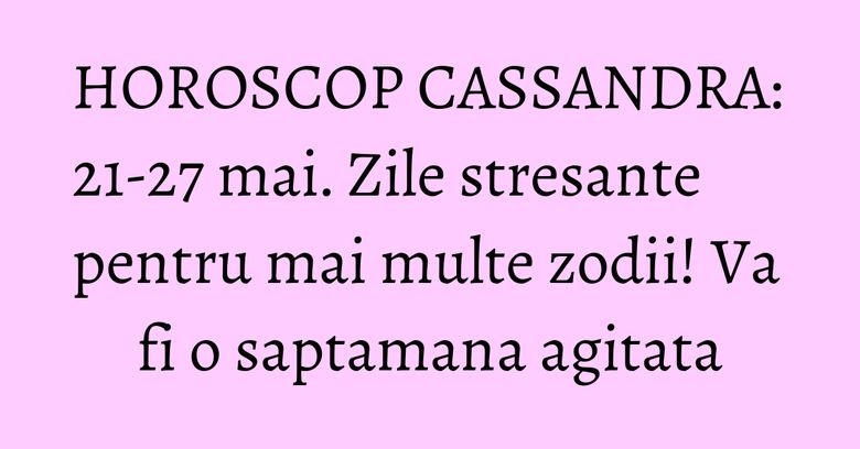 HOROSCOP CASSANDRA: 21-27 mai. Zile stresante pentru mai multe zodii! Va fi o saptamana agitata HOROSCOP CASSANDRA: 21-27 mai. Zile stresante pentru mai multe zodii! Va fi o saptamana agitata
