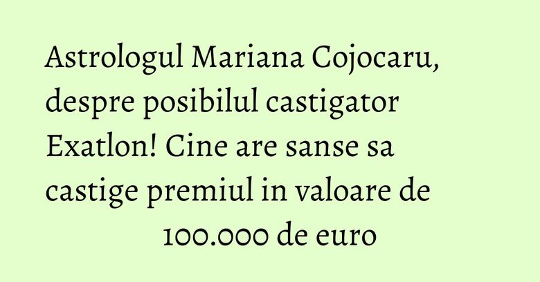 Astrologul Mariana Cojocaru, despre posibilul castigator Exatlon! Cine are sanse sa castige premiul in valoare de 100.000 de euro Astrologul Mariana Cojocaru, despre posibilul castigator Exatlon! Cine are sanse sa castige premiul in valoare de 100.000 de euro