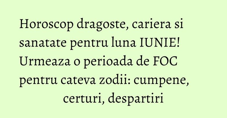 Horoscop dragoste, cariera si sanatate pentru luna IUNIE! Urmeaza o perioada de FOC pentru cateva zodii: cumpene, certuri, despartiri Horoscop dragoste, cariera si sanatate pentru luna IUNIE! Urmeaza o perioada de FOC pentru cateva zodii: cumpene, certuri, despartiri