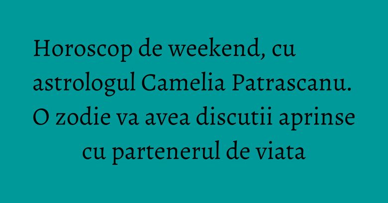 Horoscop de weekend, cu astrologul Camelia Patrascanu. O zodie va avea discutii aprinse cu partenerul de viata Horoscop de weekend, cu astrologul Camelia Patrascanu. O zodie va avea discutii aprinse cu partenerul de viata