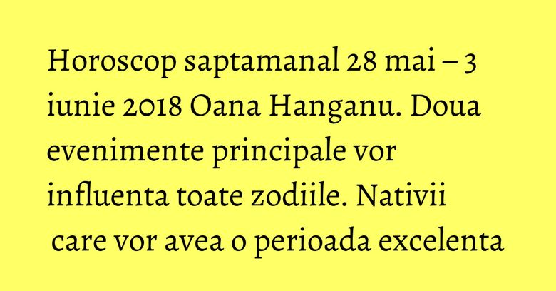 Horoscop saptamanal 28 mai – 3 iunie 2018 Oana Hanganu. Doua evenimente principale vor influenta toate zodiile. Nativii care vor avea o perioada excelenta Horoscop saptamanal 28 mai – 3 iunie 2018 Oana Hanganu. Doua evenimente principale vor influenta toate zodiile. Nativii care vor avea o perioada excelenta