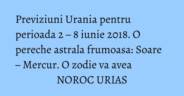 Previziuni Urania pentru perioada 2 – 8 iunie 2018. O pereche astrala frumoasa: Soare – Mercur. O zodie va avea NOROC URIAS Previziuni Urania pentru perioada 2 – 8 iunie 2018. O pereche astrala frumoasa: Soare – Mercur. O zodie va avea NOROC URIAS