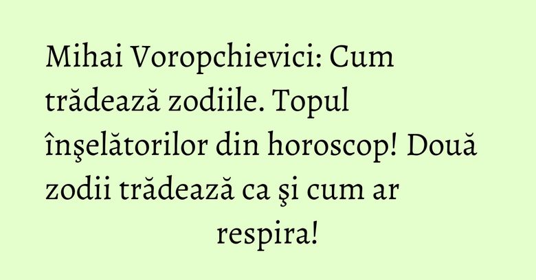 Mihai Voropchievici: Cum trădează zodiile. Topul înşelătorilor din horoscop! Două zodii trădează ca şi cum ar respira! Mihai Voropchievici: Cum trădează zodiile. Topul înşelătorilor din horoscop! Două zodii trădează ca şi cum ar respira!
