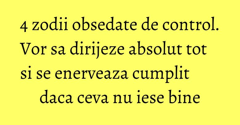 4 zodii obsedate de control. Vor sa dirijeze absolut tot si se enerveaza cumplit daca ceva nu iese bine 4 zodii obsedate de control. Vor sa dirijeze absolut tot si se enerveaza cumplit daca ceva nu iese bine