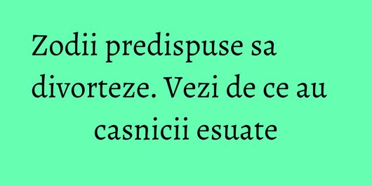 Zodii predispuse sa divorteze. Vezi de ce au casnicii esuate