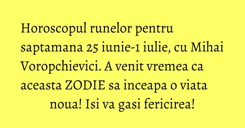 Horoscopul runelor pentru saptamana 25 iunie-1 iulie, cu Mihai Voropchievici. A venit vremea ca aceasta ZODIE sa inceapa o viata noua! Isi va gasi fericirea! Horoscopul runelor pentru saptamana 25 iunie-1 iulie, cu Mihai Voropchievici. A venit vremea ca aceasta ZODIE sa inceapa o viata noua! Isi va gasi fericirea!
