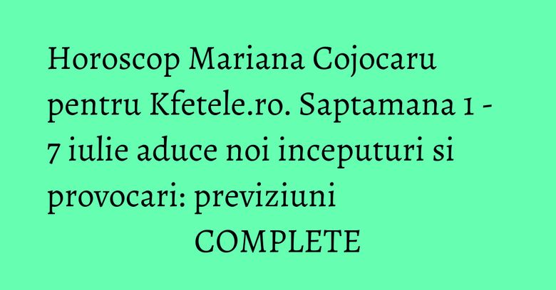Horoscop Mariana Cojocaru pentru Kfetele.ro. Saptamana 1 - 7 iulie aduce noi inceputuri si provocari: previziuni COMPLETE Horoscop Mariana Cojocaru pentru Kfetele.ro. Saptamana 1 - 7 iulie aduce noi inceputuri si provocari: previziuni COMPLETE