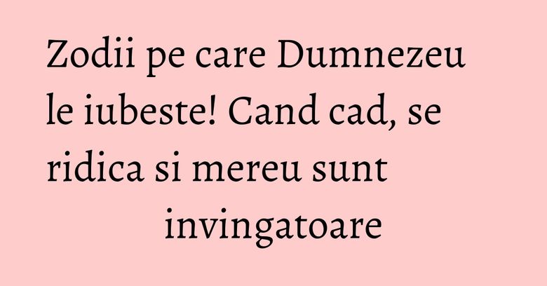 Zodii pe care Dumnezeu le iubeste! Cand cad, se ridica si mereu sunt invingatoare Zodii pe care Dumnezeu le iubeste! Cand cad, se ridica si mereu sunt invingatoare