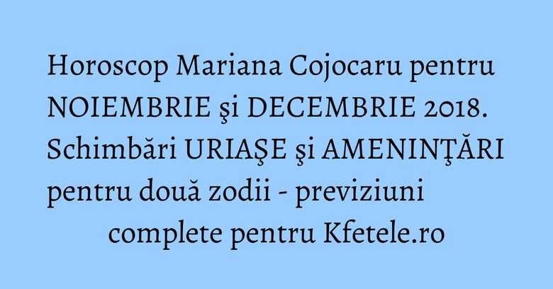 Horoscop Mariana Cojocaru pentru NOIEMBRIE şi DECEMBRIE 2018. Schimbări URIAŞE şi AMENINŢĂRI pentru două zodii - previziuni complete pentru Kfetele.ro Horoscop Mariana Cojocaru pentru NOIEMBRIE şi DECEMBRIE 2018. Schimbări URIAŞE şi AMENINŢĂRI pentru două zodii - previziuni complete pentru Kfetele.ro