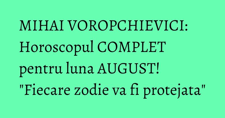 MIHAI VOROPCHIEVICI: Horoscopul COMPLET pentru luna AUGUST! "Fiecare zodie va fi protejata" MIHAI VOROPCHIEVICI: Horoscopul COMPLET pentru luna AUGUST! "Fiecare zodie va fi protejata"