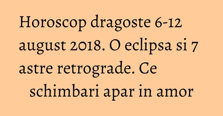 Horoscop dragoste 6-12 august 2018. O eclipsa si 7 astre retrograde. Ce schimbari apar in amor Horoscop dragoste 6-12 august 2018. O eclipsa si 7 astre retrograde. Ce schimbari apar in amor