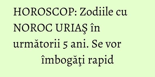 HOROSCOP: Zodiile cu NOROC URIAŞ în următorii 5 ani. Se vor îmbogăţi rapid