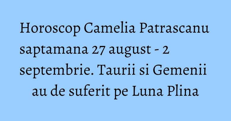 Horoscop Camelia Patrascanu saptamana 27 august - 2 septembrie. Taurii si Gemenii au de suferit pe Luna Plina Horoscop Camelia Patrascanu saptamana 27 august - 2 septembrie. Taurii si Gemenii au de suferit pe Luna Plina