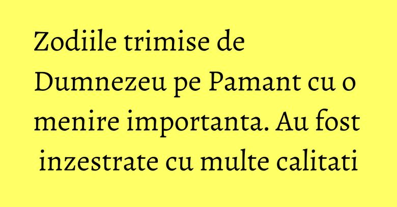 Zodiile trimise de Dumnezeu pe Pamant cu o menire importanta. Au fost inzestrate cu multe calitati Zodiile trimise de Dumnezeu pe Pamant cu o menire importanta. Au fost inzestrate cu multe calitati