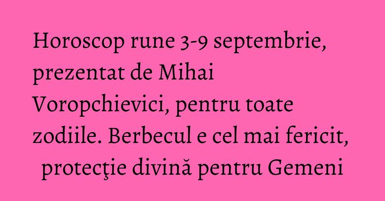 Horoscop rune 3-9 septembrie, prezentat de Mihai Voropchievici, pentru toate zodiile. Berbecul e cel mai fericit, protecţie divină pentru Gemeni Horoscop rune 3-9 septembrie, prezentat de Mihai Voropchievici, pentru toate zodiile. Berbecul e cel mai fericit, protecţie divină pentru Gemeni