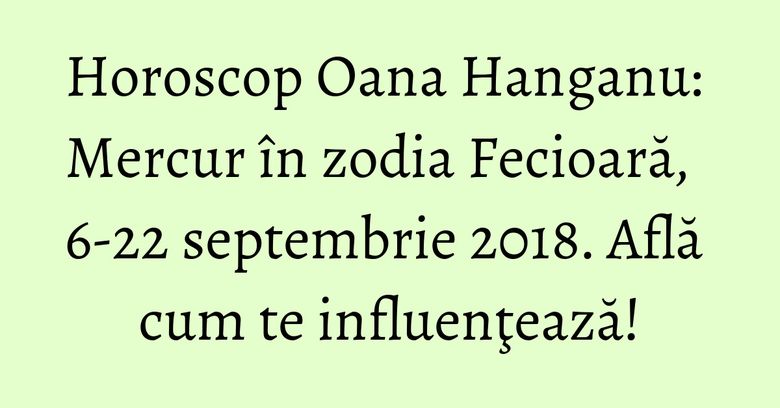 Horoscop Oana Hanganu: Mercur în zodia Fecioară, 6-22 septembrie 2018. Află cum te influenţează! Horoscop Oana Hanganu: Mercur în zodia Fecioară, 6-22 septembrie 2018. Află cum te influenţează!