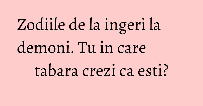 Zodiile de la ingeri la demoni. Tu in care tabara crezi ca esti?