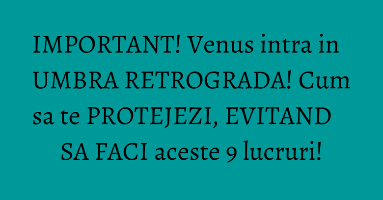 IMPORTANT! Venus intra in UMBRA RETROGRADA! Cum sa te PROTEJEZI, EVITAND SA FACI aceste 9 lucruri! IMPORTANT! Venus intra in UMBRA RETROGRADA! Cum sa te PROTEJEZI, EVITAND SA FACI aceste 9 lucruri!