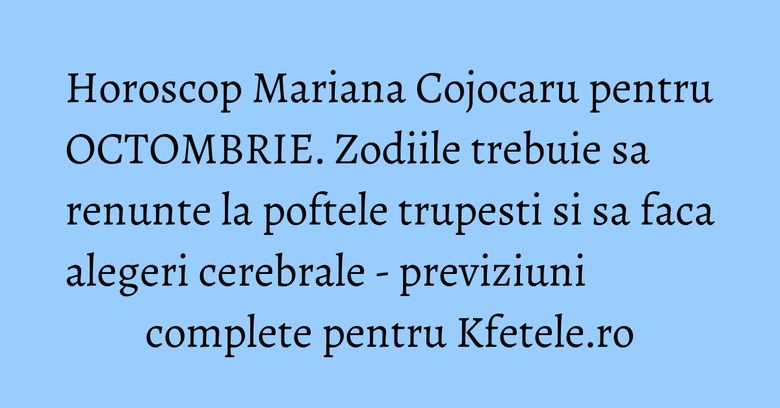Horoscop Mariana Cojocaru pentru OCTOMBRIE. Zodiile trebuie sa renunte la poftele trupesti si sa faca alegeri cerebrale - previziuni complete pentru Kfetele.ro Horoscop Mariana Cojocaru pentru OCTOMBRIE. Zodiile trebuie sa renunte la poftele trupesti si sa faca alegeri cerebrale - previziuni complete pentru Kfetele.ro